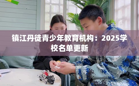 镇江丹徒青少年教育机构：2025学校名单更新