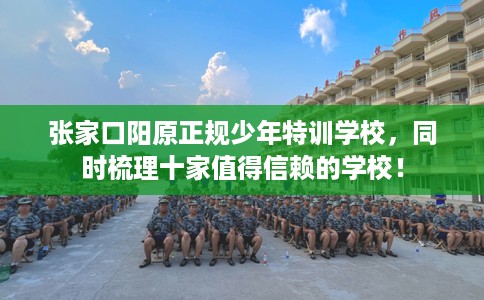 张家口阳原正规少年特训学校，同时梳理十家值得信赖的学校！
