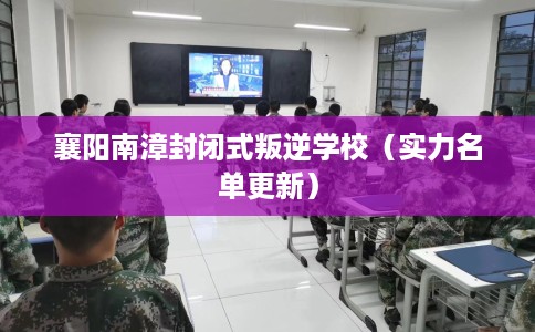 襄阳南漳封闭式叛逆学校（实力名单更新）