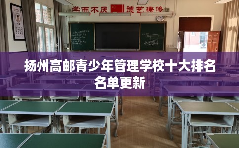 扬州高邮青少年管理学校十大排名名单更新