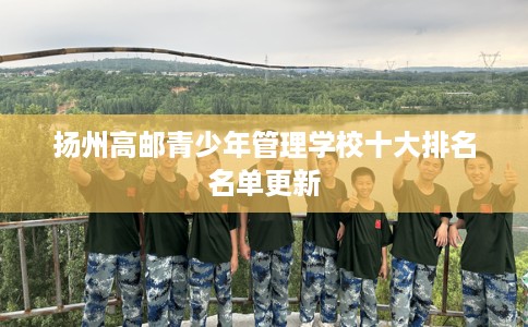 扬州高邮青少年管理学校十大排名名单更新