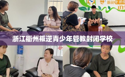 浙江衢州叛逆青少年管教封闭学校