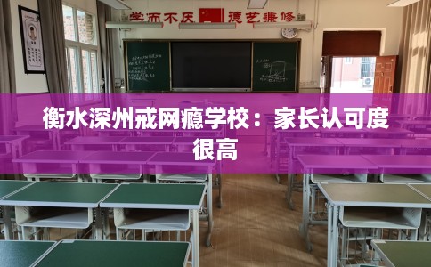 衡水深州戒网瘾学校:家长认可度很高 衡水深州戒网瘾学校:家长认可度很高