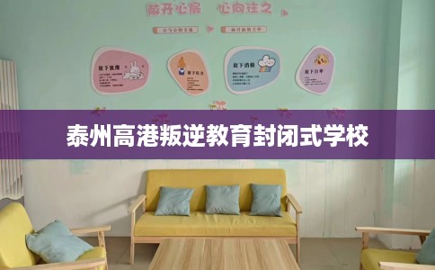 泰州高港叛逆教育封闭式学校