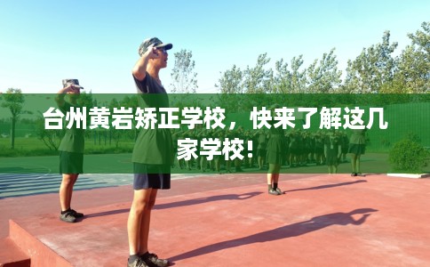 台州黄岩矫正学校,快来了解这几家学校! 台州黄岩矫正学校,快来了解这几家学校!