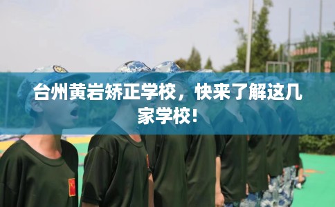 台州黄岩矫正学校,快来了解这几家学校! 台州黄岩矫正学校,快来了解这几家学校!