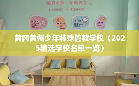 黄冈黄州少年特殊管教学校(2025精选学校名单一览) 黄冈黄州少年特殊管教学校(2025精选学校名单一览)
