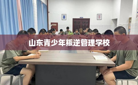 山东青少年叛逆管理学校