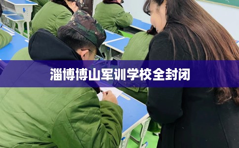淄博博山军训学校全封闭