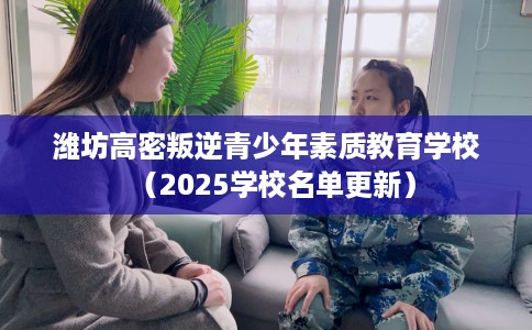 潍坊高密叛逆青少年素质教育学校（2025学校名单更新）
