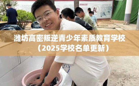 潍坊高密叛逆青少年素质教育学校（2025学校名单更新）