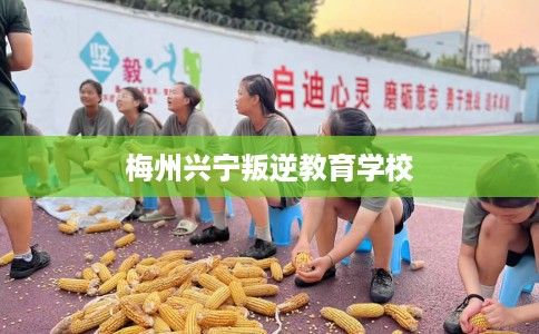 梅州兴宁叛逆教育学校