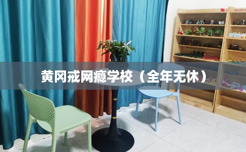 黄冈戒网瘾学校（全年无休）