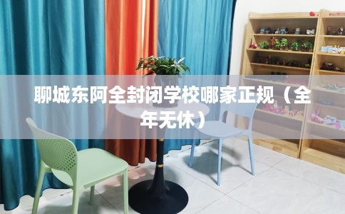 聊城东阿全封闭学校哪家正规（全年无休）