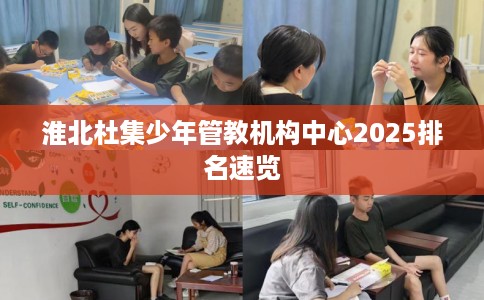 淮北杜集少年管教机构中心2025排名速览