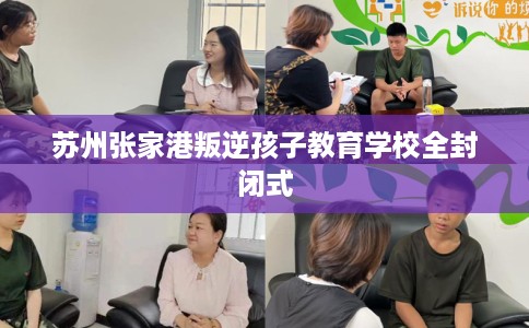苏州张家港叛逆孩子教育学校全封闭式