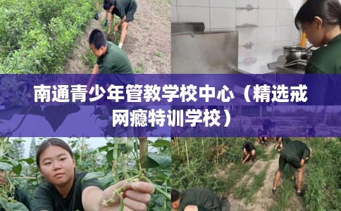 南通青少年管教学校中心（精选戒网瘾特训学校）