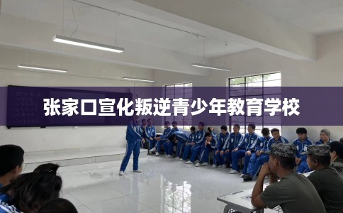张家口宣化叛逆青少年教育学校