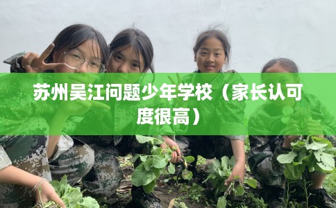 苏州吴江问题少年学校（家长认可度很高）