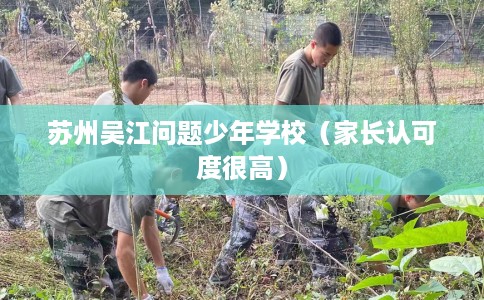 苏州吴江问题少年学校（家长认可度很高）