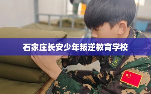 石家庄长安少年叛逆教育学校