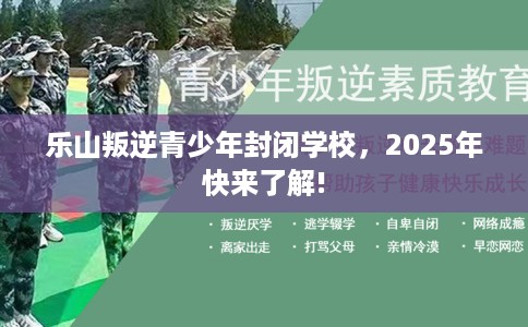 乐山叛逆青少年封闭学校，2025年快来了解!
