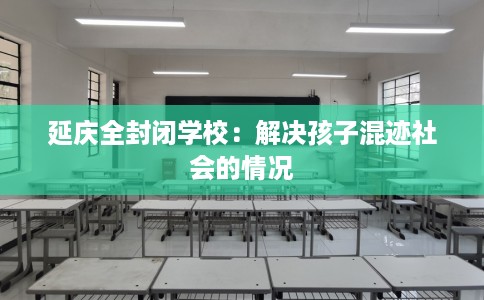 延庆全封闭学校：解决孩子混迹社会的情况