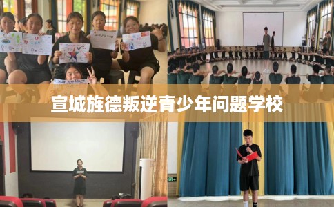 宣城旌德叛逆青少年问题学校