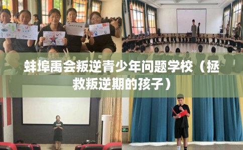 蚌埠禹会叛逆青少年问题学校（拯救叛逆期的孩子）