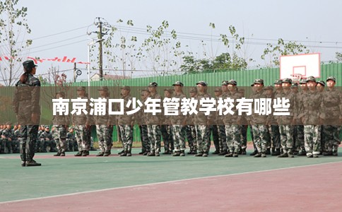 南京浦口少年管教学校有哪些