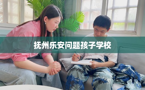 抚州乐安问题孩子学校