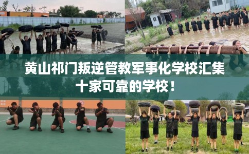 黄山祁门叛逆管教军事化学校汇集十家可靠的学校！