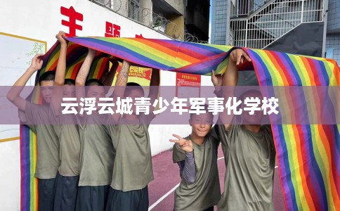 云浮云城青少年军事化学校
