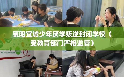 襄阳宜城少年厌学叛逆封闭学校（受教育部门严格监管）