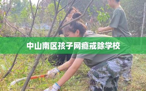 中山南区孩子网瘾戒除学校