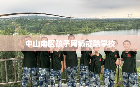 中山南区孩子网瘾戒除学校