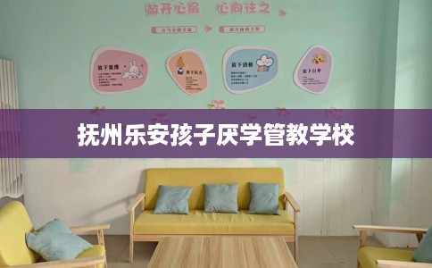 抚州乐安孩子厌学管教学校