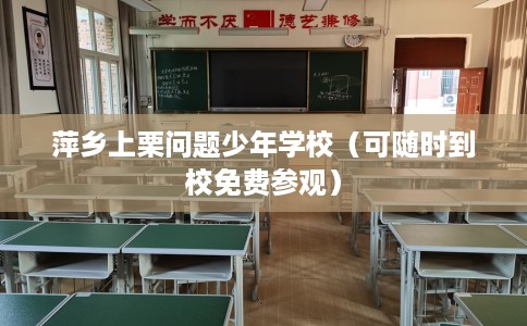 萍乡上栗问题少年学校（可随时到校免费参观）
