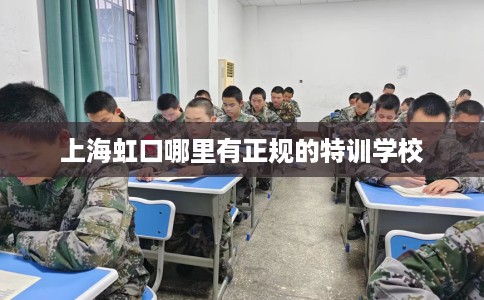 上海虹口哪里有正规的特训学校