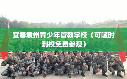 宜春袁州青少年管教学校(可随时到校免费参观) 宜春袁州青少年管教学校(可随时到校免费参观)