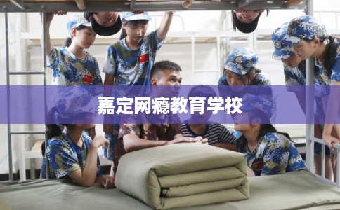 嘉定网瘾教育学校