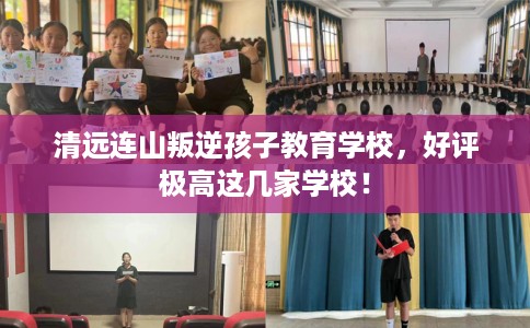 清远连山叛逆孩子教育学校，好评极高这几家学校！