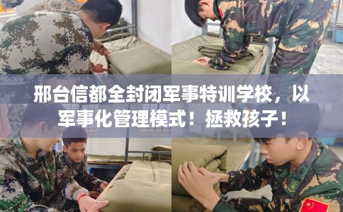 邢台信都全封闭军事特训学校，以军事化管理模式！拯救孩子！