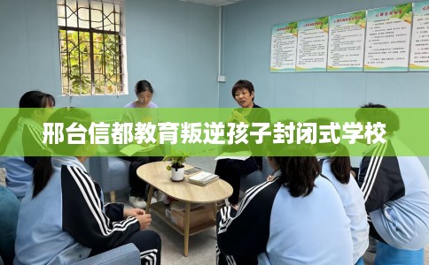 邢台信都教育叛逆孩子封闭式学校