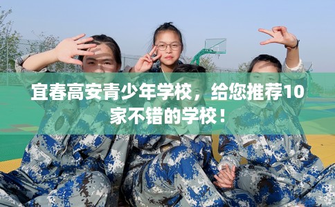宜春高安青少年学校，给您推荐10家不错的学校！
