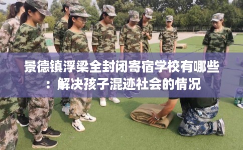 景德镇浮梁全封闭寄宿学校有哪些：解决孩子混迹社会的情况