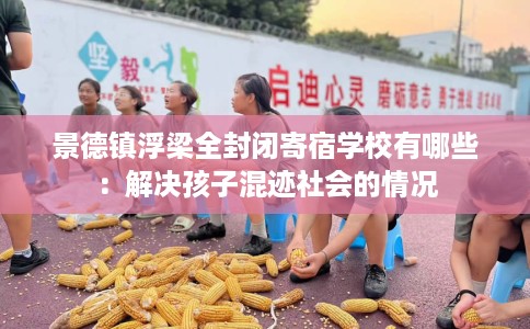 景德镇浮梁全封闭寄宿学校有哪些：解决孩子混迹社会的情况