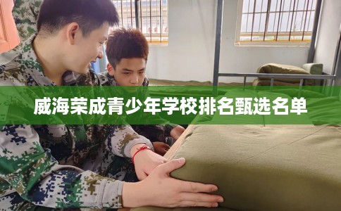 威海荣成青少年学校排名甄选名单