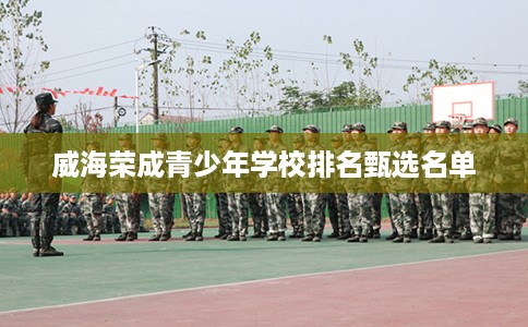 威海荣成青少年学校排名甄选名单