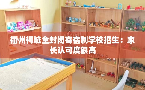 衢州柯城全封闭寄宿制学校招生：家长认可度很高